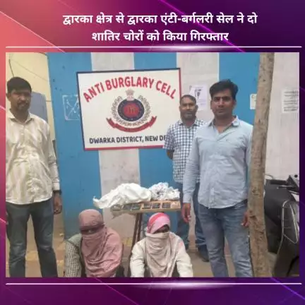 नजफगढ़: द्वारका क्षेत्र से द्वारका एंटी-बर्गलरी सेल ने दो शातिर चोरों को किया गिरफ्तार