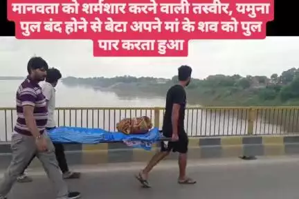 #हमीरपुर मानवता को शर्मशार करने वाली तस्वीर, यमुना पुल बंद होने से बेटा अपने मां के शव को पुल पार करता हुआ