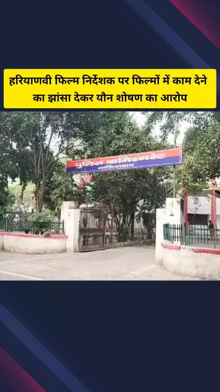 गाज़ियाबाद: हरियाणवी फिल्म निर्देशक पर फिल्मों में काम देने का झांसा देकर यौन शोषण का आरोप, गाजियाबाद पुलिस जांच में जुटी