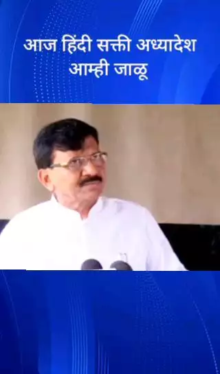 आज हिंदी सक्ती अध्यादेश आम्ही जाळू  - खासदार संजय राऊत