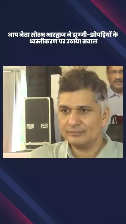 हौज खास: आप नेता सौरभ भारद्वाज ने झुग्गी-झोपड़ियों के ध्वस्तीकरण पर सवाल उठाए