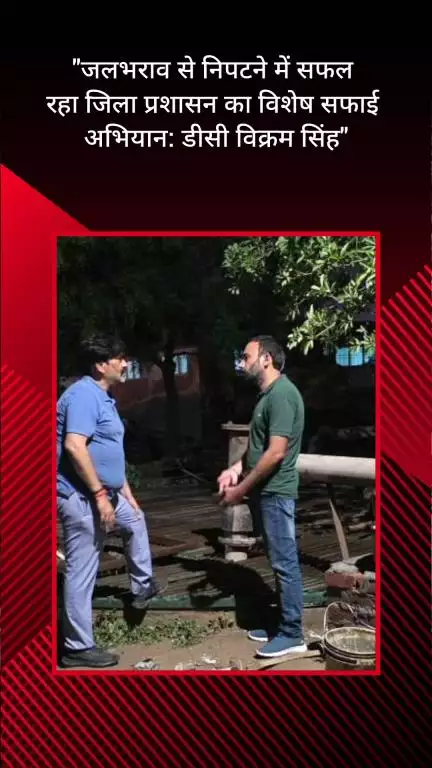 फरीदाबाद: जलभराव से निपटने में जिला प्रशासन का विशेष सफाई अभियान रहा सफल: डीसी विक्रम सिंह