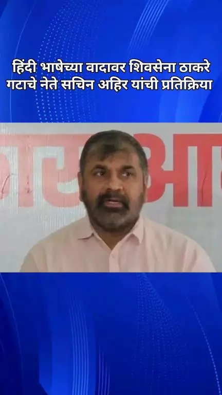 हिंदी भाषेच्या वादावर शिवसेना ठाकरे गटाचे नेते सचिन अहिर यांची प्रतिक्रिया
