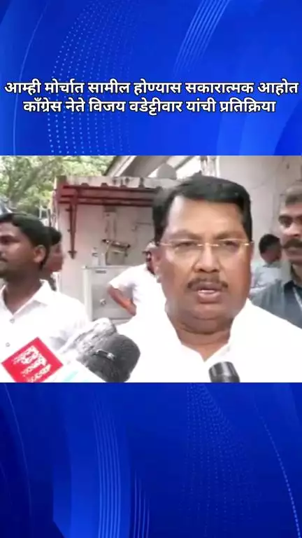 आम्ही मोर्चात सामील होण्यास सकारात्मक आहोत; काँग्रेस नेते विजय वडेट्टीवार यांची प्रतिक्रिया