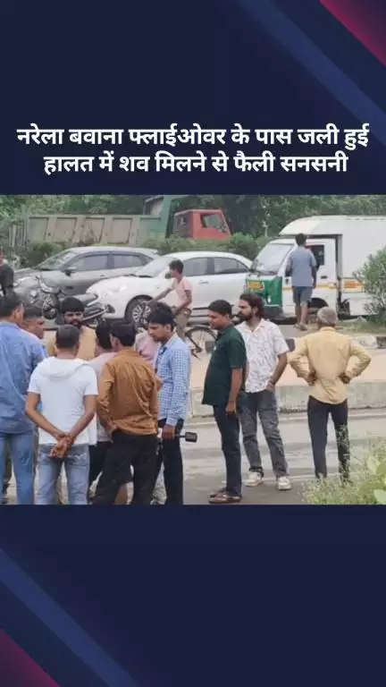 नरेला: नरेला बवाना फ्लाईओवर के पास जली हुई हालत में शव मिलने से फैली सनसनी