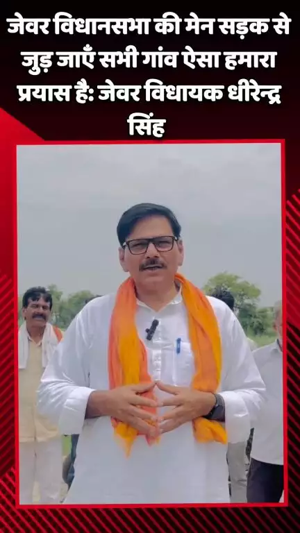 जेवर: जेवर विधायक धीरेन्द्र सिंह का प्रयास, मेन सड़क से सभी गांवों को जोड़ने का है