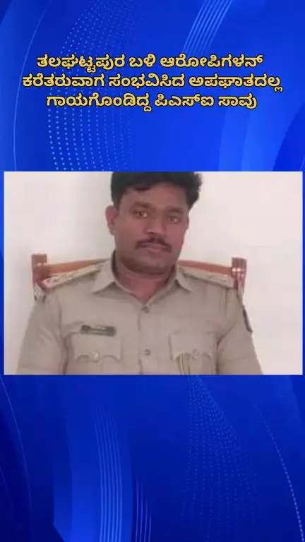 ಬೆಂಗಳೂರು ದಕ್ಷಿಣ: ತಲಘಟ್ಟಪುರ ಬಳಿ ಆರೋಪಿಗಳನ್ನು ಬಂಧಿಸಿ ಕರೆತರುವಾಗ ಅಪಘಾತದಲ್ಲಿ ಗಂಭೀರ ಗಾಯಗೊಂಡಿದ್ದ ಪಿಎಸ್‌ಐ ಸಾವು