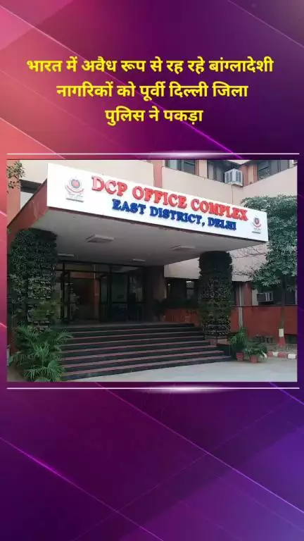 मयूर विहार: पूर्वी दिल्ली जिला पुलिस ने भारत में अवैध रूप से रह रहे बांग्लादेशी नागरिकों को पकड़ा