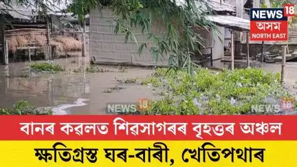 Sivsagar Flood। বানৰ কৱলত শিৱসাগৰৰ বৃহত্তৰ অঞ্চল। N18V