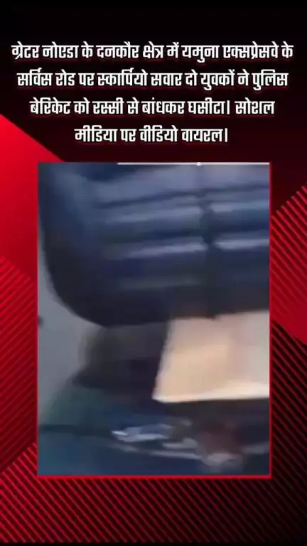 गौतम बुद्ध नगर: दनकौर में यमुना एक्सप्रेसवे के सर्विस रोड पर स्कार्पियो सवार दो युवकों ने पुलिस बेरिकेट को रस्सी से बांधकर घसीटा