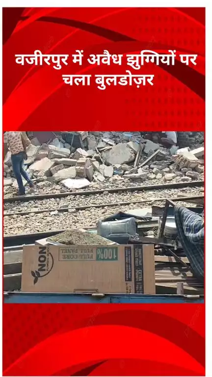 मॉडल टाऊन: वज़ीरपुर में अवैध झुग्गियों पर चला बुलडोज़र, वर्षों से बसे सैंकड़ों लोग हुए बेघर