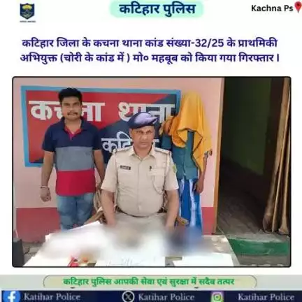 कटिहार जिला के कचना थाना कांड संख्या-32/25 के प्राथमिकी अभियुक्त (चोरी के कांड में ) मो० महबूब को किया गया गिरफ्तार I
