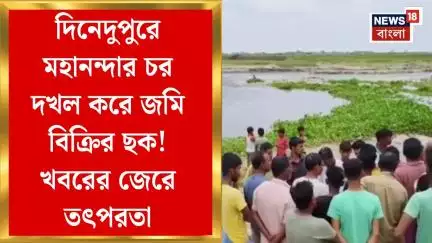 Jalpaiguri News : দিনেদুপুরে মহানন্দার চর দখল করে জমি বিক্রির ছক! খবরের জেরে তৎপর জেলা সেচ দফতর