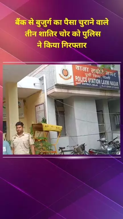 प्रीत विहार: लक्ष्मी नगर के बैंक से बुजुर्ग का पैसा चुराने वाले तीन शातिर चोर पुलिस द्वारा गिरफ्तार