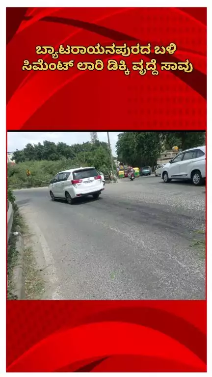 ಬೆಂಗಳೂರು ಪೂರ್ವ: ಬ್ಯಾಟರಾಯನಪುರದ ಬಳಿ ಸಿಮೆಂಟ್ ಲಾರಿ ಡಿಕ್ಕಿ ವೃದ್ದೆ ಸಾವು