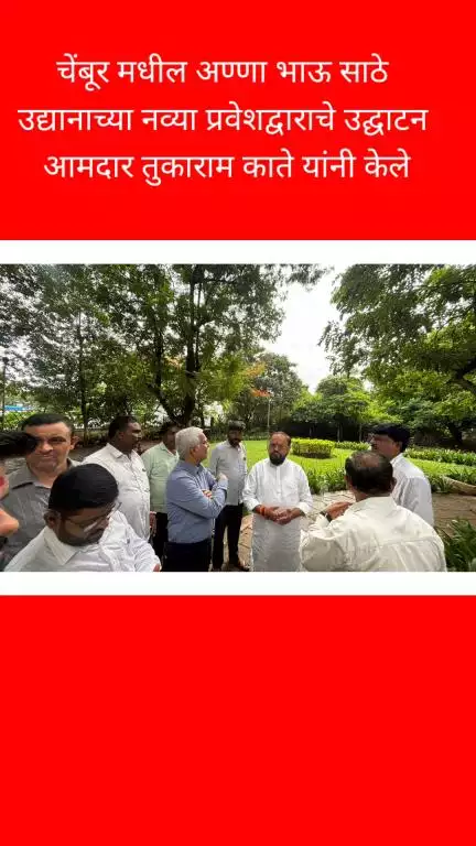 चेंबूर मधील अण्णा भाऊ साठे उद्यानाच्या नव्या 
प्रवेशद्वाराचे उद्घाटन आमदार तुकाराम काते यांनी केले