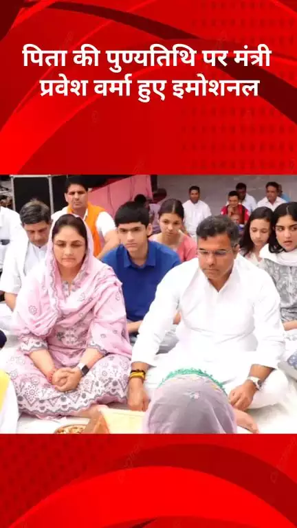 रोहिणी: पिता की पुण्यतिथि पर भावुक हुए मंत्री प्रवेश वर्मा, सुनाया एक अनकहा किस्सा