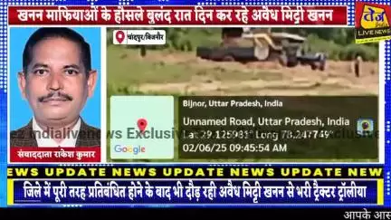 बिजनौर जिले में पूरी तरह प्रतिबंधित होने के बावजूद भी चांदपुर तहसील क्षेत्र में दौड़ रहे अवैध मिट्टी खनन से भरे निजी ट्र