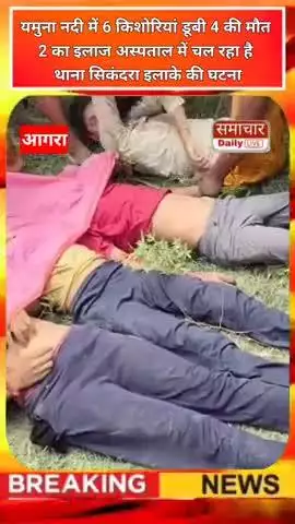 आगरा -यमुना नदी में 6 किशोरियां डूबी 4 की मौत 2 का इलाज अस्पताल में चल रहा है थाना सिकंदरा इलाके की घटना
