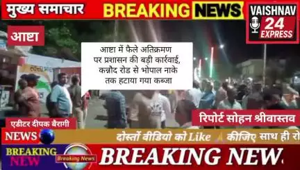 आष्टा में फैले अतिक्रमण पर प्रशासन की बड़ी कार्रवाई, कन्नौद रोड से भोपाल नाके तक हटाया गया कब्जा