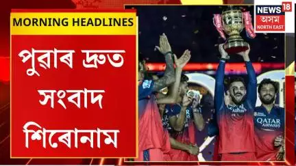 Morning Headlines | IPLৰ নতুন চেম্পিয়ন ৰয়েল চেলেঞ্জাৰ্ছ বেংগালুৰু। Royal Challengers Bengaluru