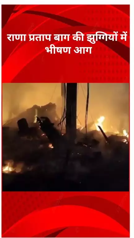 रोहिणी: राणा प्रताप बाग की झुग्गियों में भीषण आग, मौके पर 12 फायर टेंडर तैनात