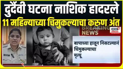 Nashik Breaking News । दुर्दैवी घटना नाशिक हादरले, 11 महिन्याच्या चिमुकल्याचा करुण अंत