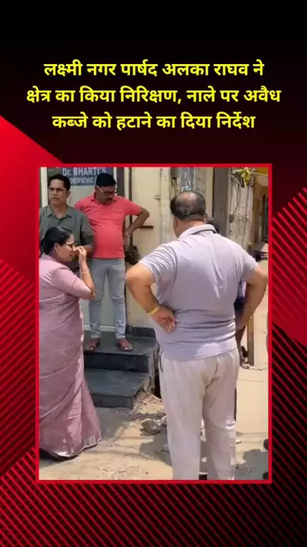 प्रीत विहार: लक्ष्मी नगर पार्षद अलका राघव ने क्षेत्र का किया निरीक्षण, नाले पर अवैध कब्जा हटाने का दिया निर्देश