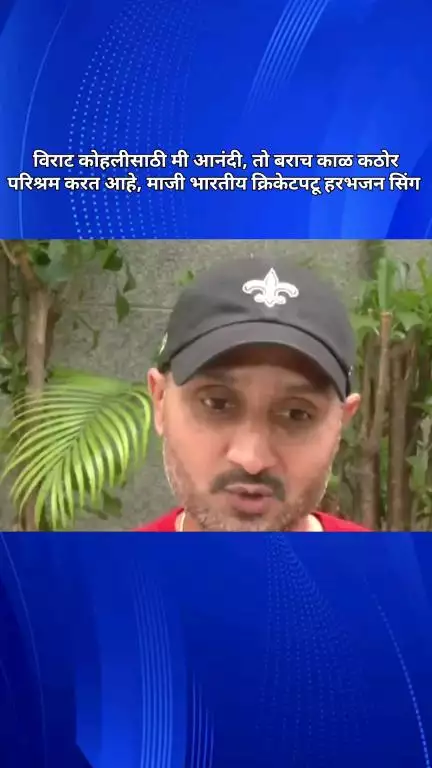विराट कोहलीसाठी मी आनंदी, तो बराच काळ कठोर परिश्रम करत आहे, माजी भारतीय क्रिकेटपटू हरभजन सिंग