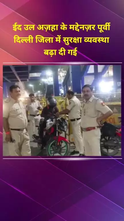 मयूर विहार: ईद उल अज़हा के मद्देनज़र पूर्वी दिल्ली ज़िले में सुरक्षा व्यवस्था बढ़ाई गई