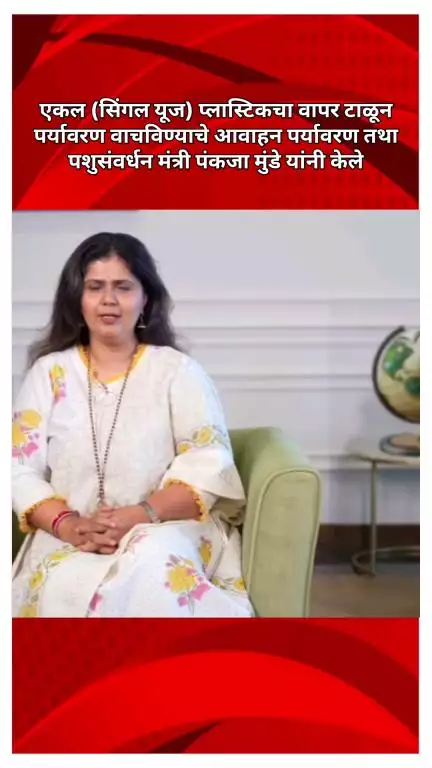 एकल (सिंगल यूज) प्लास्टिकचा वापर टाळून पर्यावरण वाचविण्याचे आवाहन पर्यावरण तथा पशुसंवर्धन मंत्री पंकजा मुंडे यांनी केले
