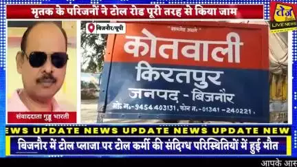बिजनौर किरतपुर थाना क्षेत्र के बनेड़ा टोल प्लाजा पर टोलकर्मी की हुई संदिग्ध परिस्थितियों में मौत,टोलकर्मी का टोल प्लाजा