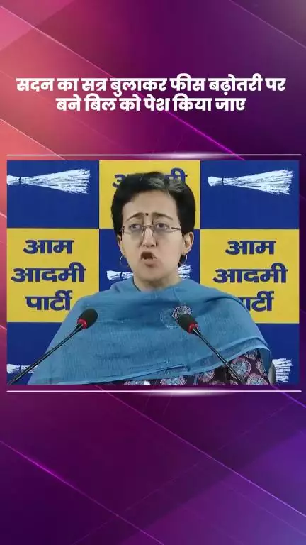 कालकाजी: सदन का सत्र बुलाकर फीस वृद्धि पर बने बिल को पेश किया जाए : नेता प्रतिपक्ष व कालकाजी से आप विधायक आतिशी