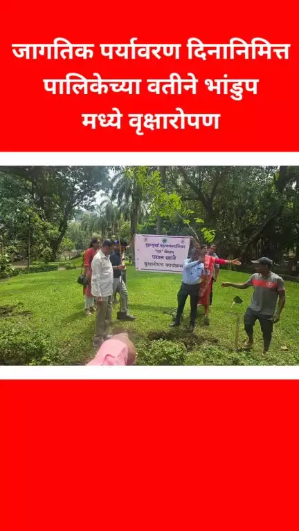 जागतिक पर्यावरण दिनानिमित्त पालिकेच्या वतीने भांडुप मध्ये वृक्षारोपण