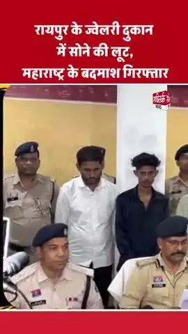 रायपुर के ज्वेलरी दुकान में सोने की लूट, महाराष्ट्र के बदमाश गिरफ्तार