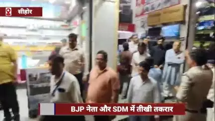 सीहोर जिले में BJP नेता और SDM में तीखी तकरार, सोशल मीडिया पर वीडियो वायरल