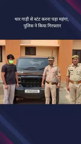गौतम बुद्ध नगर: सेक्टर 126 थाना क्षेत्र में थार गाड़ी से स्टंट करने वाले एक आरोपी को पुलिस ने किया गिरफ्तार