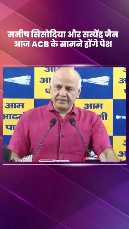 डिफेन्स कॉलोनी: मनीष सिसोदिया और सत्येंद्र जैन आज ACB के समक्ष होंगे पेश