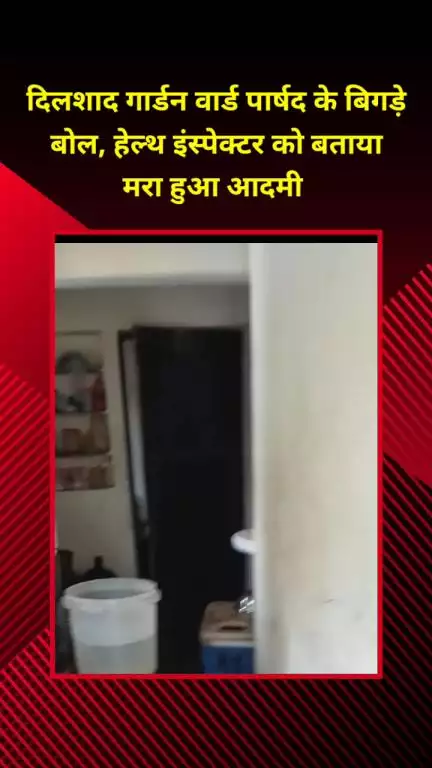 शाहदरा: दिलशाद गार्डन: पार्षद वीर सिंह पवार के बिगड़े बोल, हेल्थ इंस्पेक्टर को बताया 'मरा हुआ आदमी'