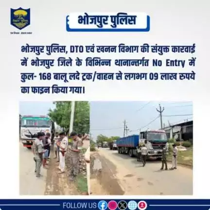 भोजपुर पुलिस, DTO एवं खनन विभाग की संयुक्त कारवाई में भोजपुर जिले के विभिन्न थानान्तर्गत No Entry में कुल- 168 बालू लदा ट्रक/वाहन से लगभग 09 लाख रुपये का फाइन किया गया।