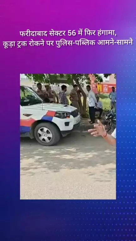 फरीदाबाद: फरीदाबाद सेक्टर 56 में कूड़ा ट्रक रोकने पर फिर हंगामा, पुलिस और पब्लिक आमने-सामने