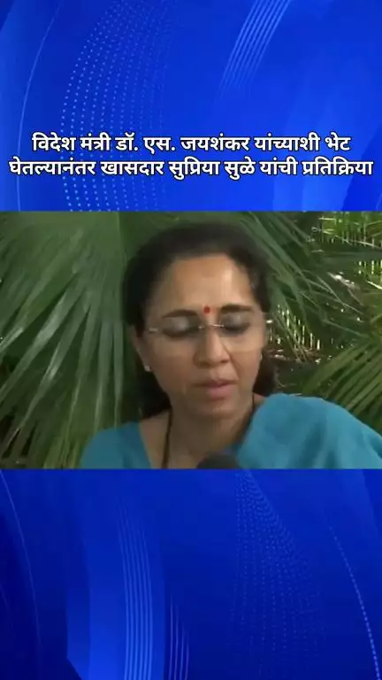 विदेश मंत्री डॉ. एस. जयशंकर यांच्याशी भेट घेतल्यानंतर खासदार सुप्रिया सुळे यांची प्रतिक्रिया