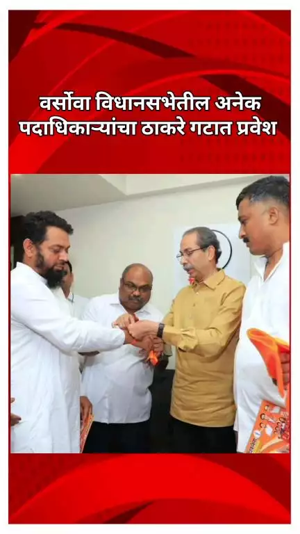 वर्सोवा विधानसभेतील अनेक पदाधिकाऱ्यांचा ठाकरे गटात प्रवेश