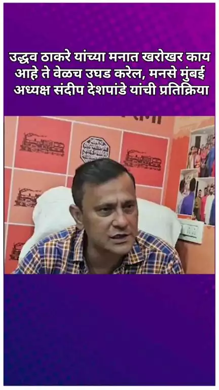उद्धव ठाकरे यांच्या मनात खरोखर काय आहे ते वेळच उघड करेल, मनसे मुंबई अध्यक्ष संदीप देशपांडे यांची प्रतिक्रिया