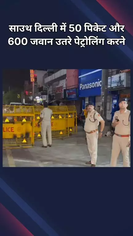 हौज खास: हौजखास: साउथ दिल्ली में रात को 50 पिकेट और 600 जवान सड़क पर उतरे, की पेट्रोलिंग
