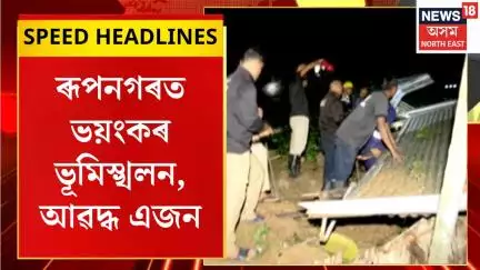 MORNING HEADLINES | ৰূপনগৰত ভয়ংকৰ ভূমিস্খলন, আৱদ্ধ এজন