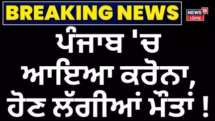 Coronavirus Cases In Punjab | ਪੰਜਾਬ 'ਚ ਆਇਆ ਕਰੋਨਾ, ਹੋਣ ਲੱਗੀਆਂ ਮੌਤਾਂ! Breaking News | News18 Punjab