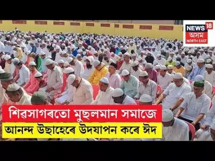 শিৱসাগৰতো মুছলমান সমাজে আনন্দ উছাহেৰে উদযাপন কৰে ঈদ
