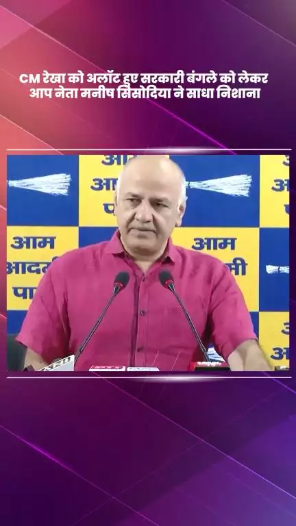 डिफेन्स कॉलोनी: CM रेखा को सरकारी बंगला आवंटित होने पर आप नेता मनीष सिसोदिया ने साधा निशाना