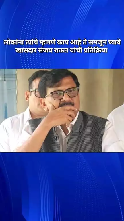 लोकांना त्यांचे म्हणणे काय आहे ते समजून घ्यावे, खासदार संजय राऊत यांची प्रतिक्रिया